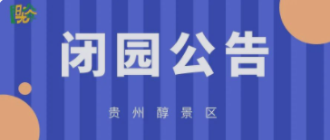 关于贵州醇景区闭园的公告
